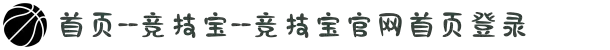 首页--竞技宝--竞技宝官网首页登录